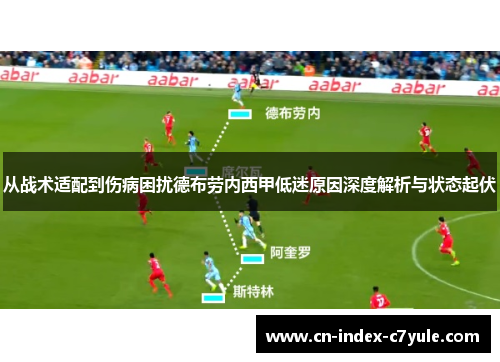 从战术适配到伤病困扰德布劳内西甲低迷原因深度解析与状态起伏 从战术适配到伤病困扰德布劳内西甲低迷原因深度解析与状态起伏