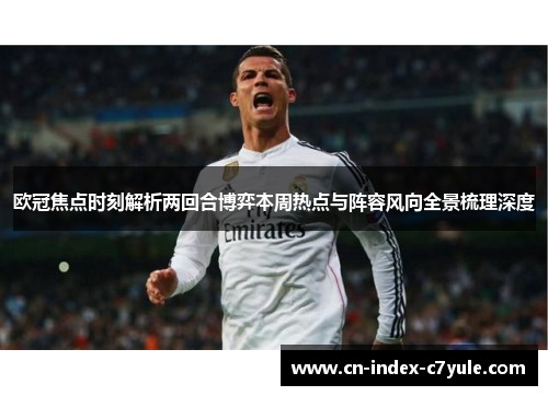 欧冠焦点时刻解析两回合博弈本周热点与阵容风向全景梳理深度