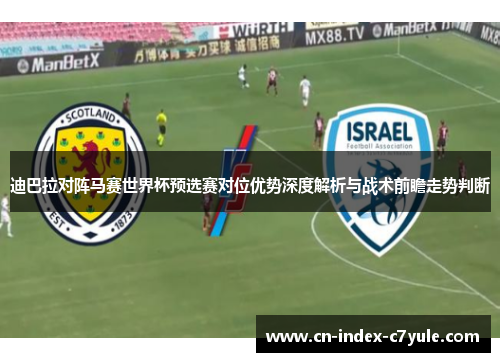 迪巴拉对阵马赛世界杯预选赛对位优势深度解析与战术前瞻走势判断 迪巴拉对阵马赛世界杯预选赛对位优势深度解析与战术前瞻走势判断