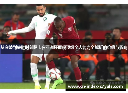 从突破到决胜时刻萨卡在亚洲杯展现顶级个人能力全解析的价值与影响 从突破到决胜时刻萨卡在亚洲杯展现顶级个人能力全解析的价值与影响