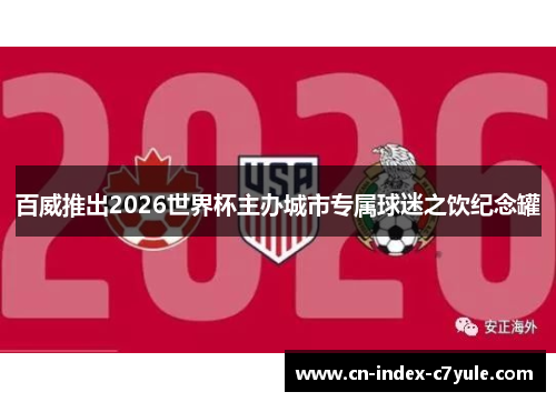 百威推出2026世界杯主办城市专属球迷之饮纪念罐 百威推出2026世界杯主办城市专属球迷之饮纪念罐