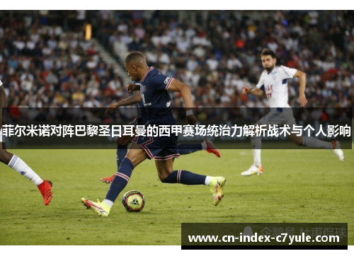 菲尔米诺对阵巴黎圣日耳曼的西甲赛场统治力解析战术与个人影响