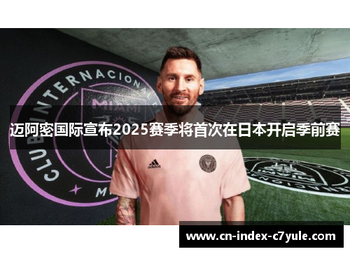 迈阿密国际宣布2025赛季将首次在日本开启季前赛