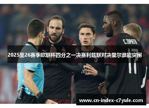 2025至26赛季欧联杯四分之一决赛利兹联对决里尔谁能突围
