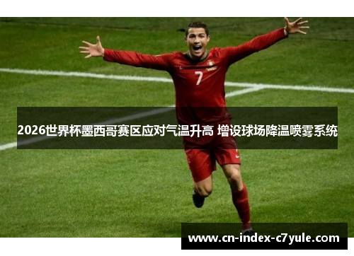 2026世界杯墨西哥赛区应对气温升高 增设球场降温喷雾系统