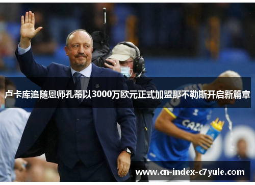卢卡库追随恩师孔蒂以3000万欧元正式加盟那不勒斯开启新篇章
