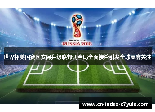 世界杯美国赛区安保升级联邦调查局全面接管引发全球高度关注 世界杯美国赛区安保升级联邦调查局全面接管引发全球高度关注