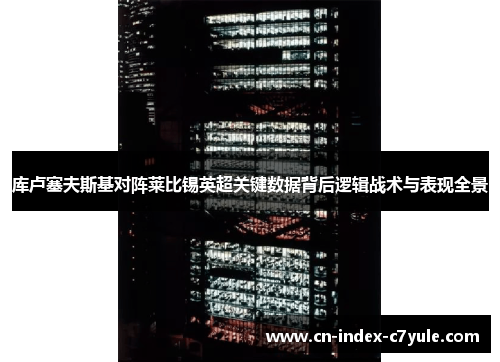 库卢塞夫斯基对阵莱比锡英超关键数据背后逻辑战术与表现全景