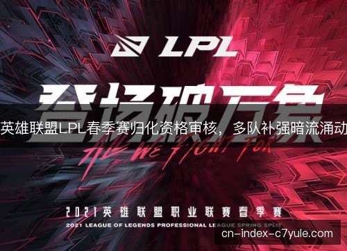 英雄联盟LPL春季赛归化资格审核，多队补强暗流涌动